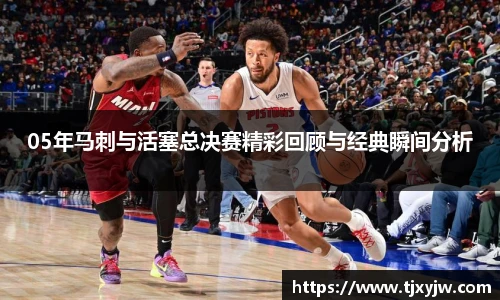 05年马刺与活塞总决赛精彩回顾与经典瞬间分析