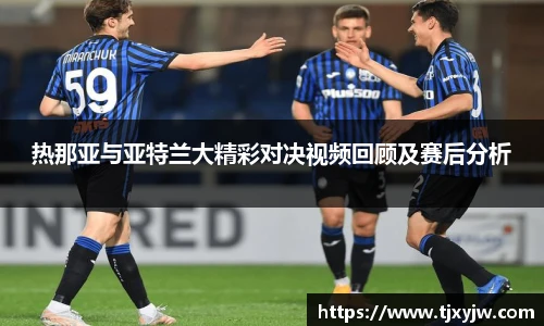 热那亚与亚特兰大精彩对决视频回顾及赛后分析