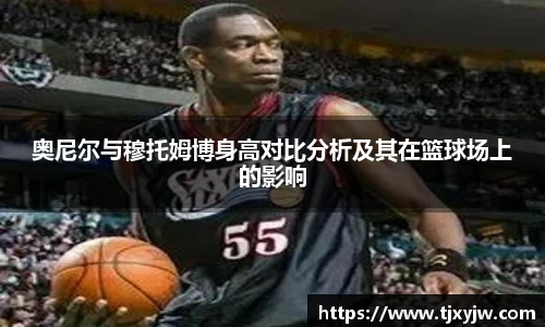 奥尼尔与穆托姆博身高对比分析及其在篮球场上的影响