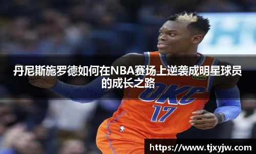 丹尼斯施罗德如何在NBA赛场上逆袭成明星球员的成长之路