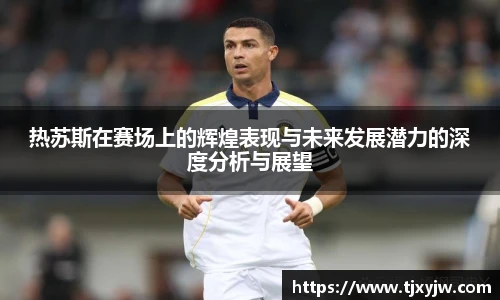 热苏斯在赛场上的辉煌表现与未来发展潜力的深度分析与展望